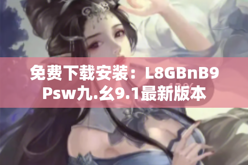 免费下载安装：L8GBnB9Psw九.幺9.1最新版本