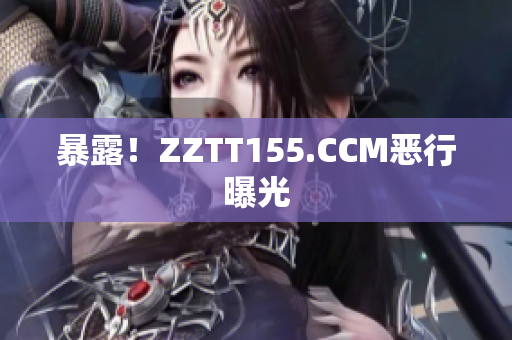 暴露！ZZTT155.CCM恶行曝光