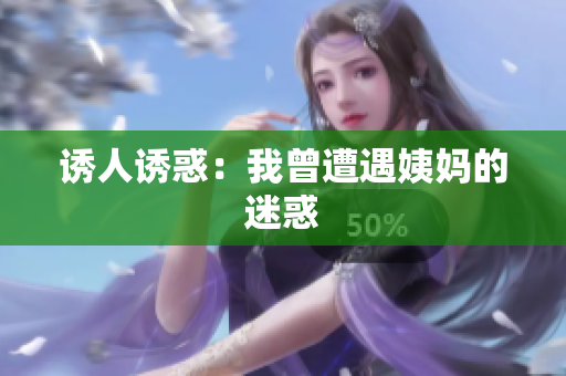 诱人诱惑：我曾遭遇姨妈的迷惑