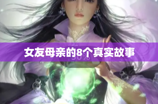 女友母亲的8个真实故事