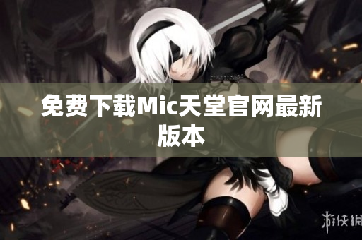 免费下载Mic天堂官网最新版本