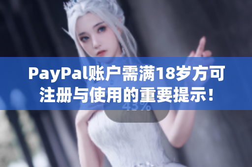 PayPal账户需满18岁方可注册与使用的重要提示！