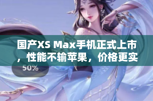 国产XS Max手机正式上市，性能不输苹果，价格更实惠