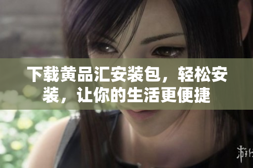 下载黄品汇安装包，轻松安装，让你的生活更便捷