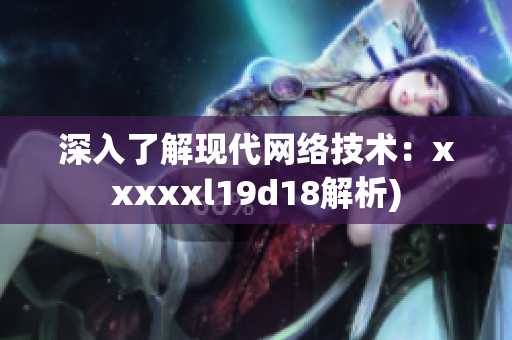 深入了解现代网络技术：xxxxxl19d18解析)