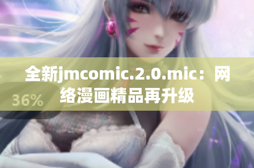 全新jmcomic.2.0.mic：网络漫画精品再升级