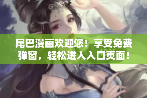 尾巴漫画欢迎您！享受免费弹窗，轻松进入入口页面！