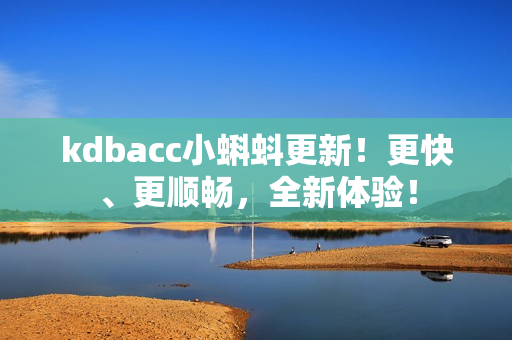 kdbacc小蝌蚪更新！更快、更顺畅，全新体验！