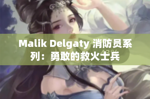 Malik Delgaty 消防员系列：勇敢的救火士兵