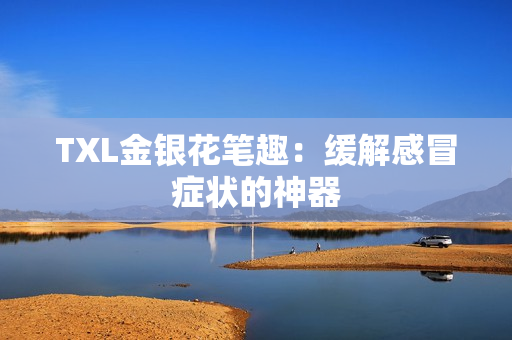 TXL金银花笔趣：缓解感冒症状的神器