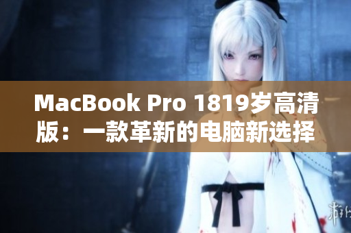 MacBook Pro 1819岁高清版：一款革新的电脑新选择！