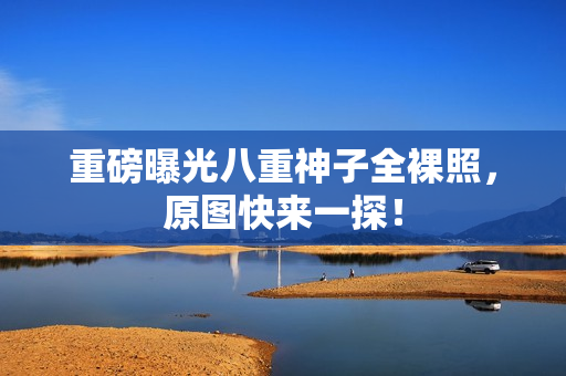 重磅曝光八重神子全裸照，原图快来一探！