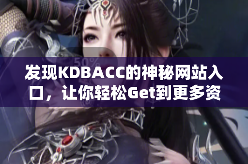 发现KDBACC的神秘网站入口，让你轻松Get到更多资源！