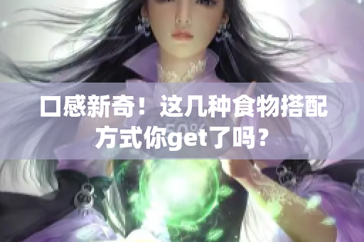 口感新奇！这几种食物搭配方式你get了吗？