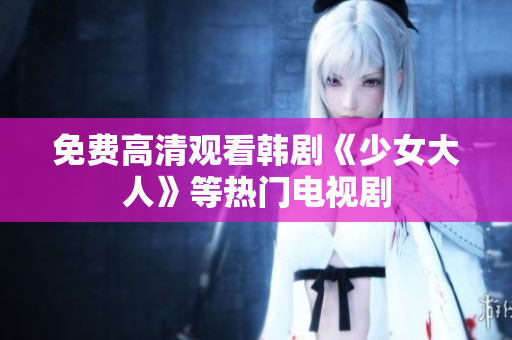 免费高清观看韩剧《少女大人》等热门电视剧