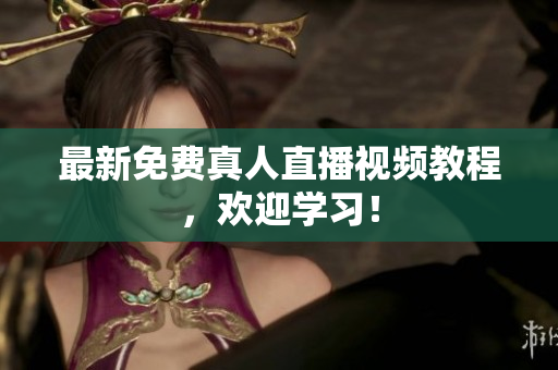 最新免费真人直播视频教程，欢迎学习！
