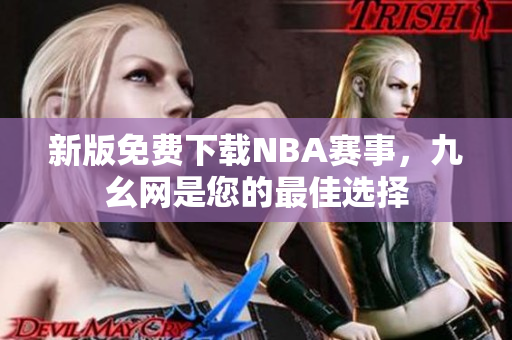 新版免费下载NBA赛事，九幺网是您的最佳选择