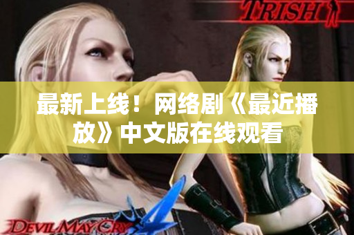 最新上线！网络剧《最近播放》中文版在线观看