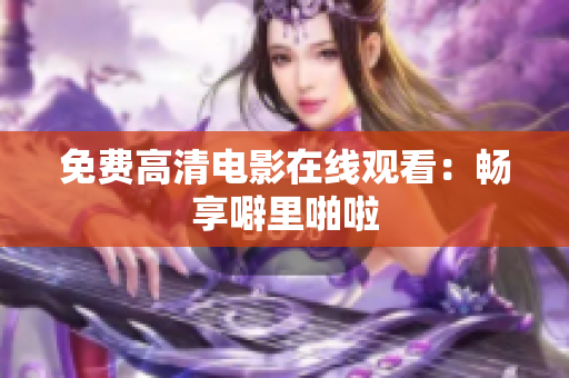 免费高清电影在线观看：畅享噼里啪啦