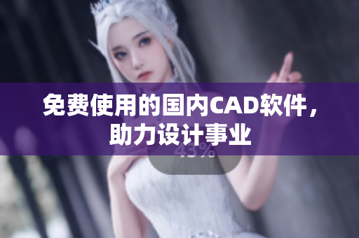 免费使用的国内CAD软件，助力设计事业