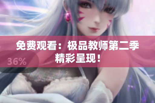 免费观看：极品教师第二季精彩呈现！