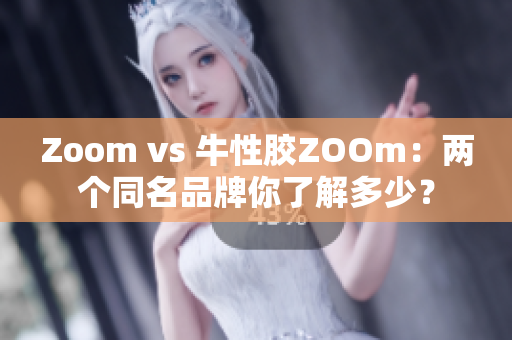 Zoom vs 牛性胶ZOOm：两个同名品牌你了解多少？