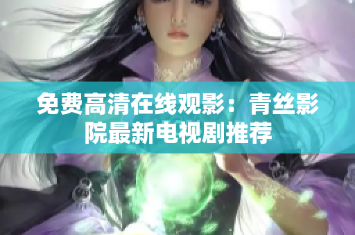 免费高清在线观影：青丝影院最新电视剧推荐