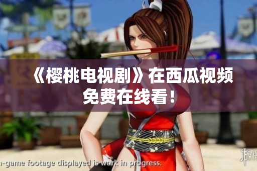 《樱桃电视剧》在西瓜视频免费在线看！