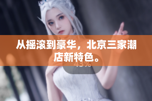从摇滚到豪华，北京三家潮店新特色。