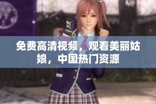 免费高清视频，观看美丽姑娘，中国热门资源