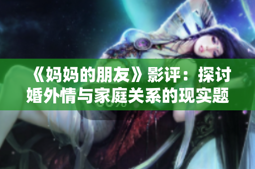 《妈妈的朋友》影评：探讨婚外情与家庭关系的现实题材