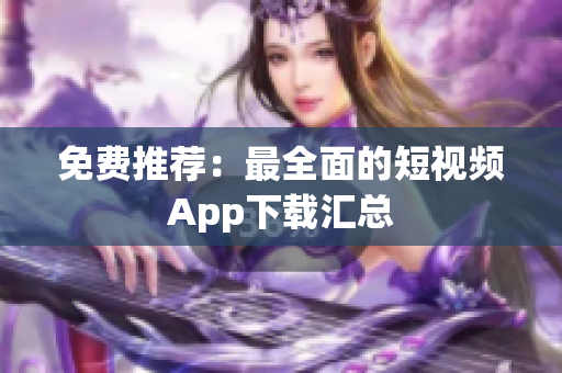 免费推荐：最全面的短视频App下载汇总