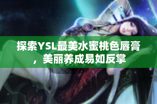探索YSL最美水蜜桃色唇膏，美丽养成易如反掌