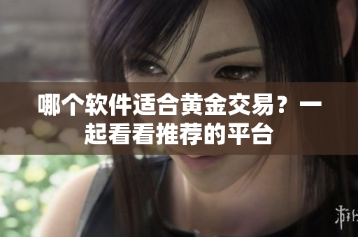 哪个软件适合黄金交易？一起看看推荐的平台