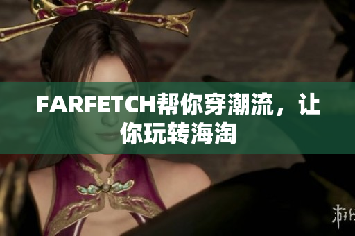 FARFETCH帮你穿潮流，让你玩转海淘