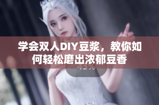 学会双人DIY豆浆，教你如何轻松磨出浓郁豆香