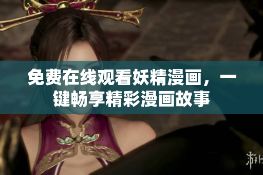 免费在线观看妖精漫画，一键畅享精彩漫画故事