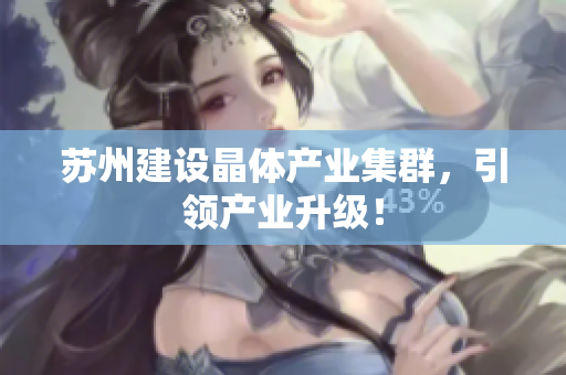 苏州建设晶体产业集群，引领产业升级！