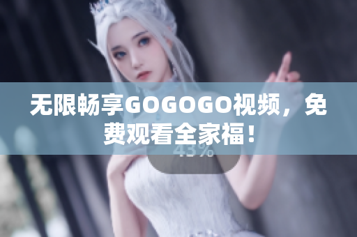 无限畅享GOGOGO视频，免费观看全家福！