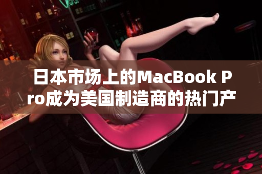 日本市场上的MacBook Pro成为美国制造商的热门产品