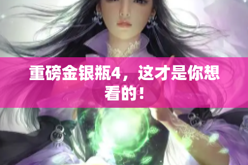 重磅金银瓶4，这才是你想看的！