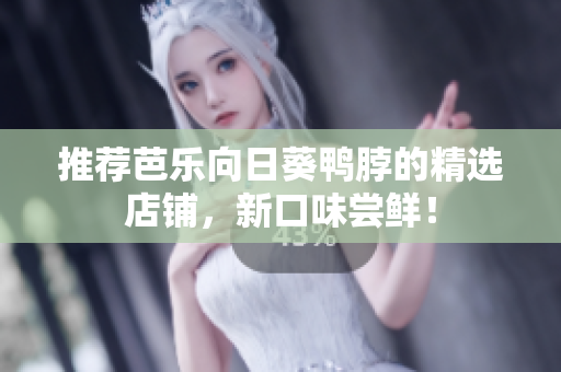推荐芭乐向日葵鸭脖的精选店铺，新口味尝鲜！