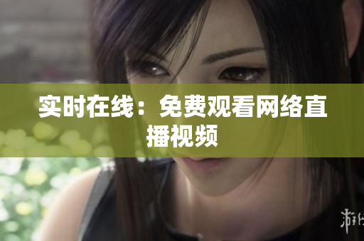 实时在线：免费观看网络直播视频