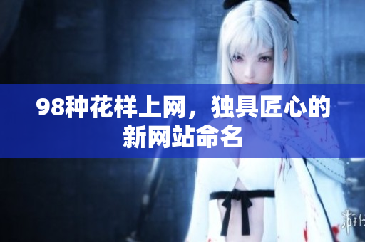 98种花样上网，独具匠心的新网站命名