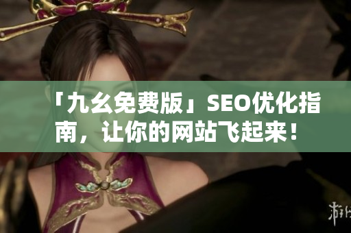 「九幺免费版」SEO优化指南，让你的网站飞起来！
