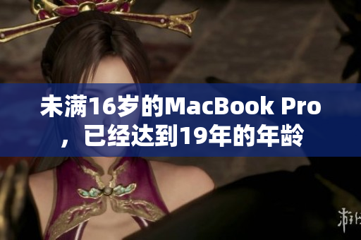 未满16岁的MacBook Pro，已经达到19年的年龄
