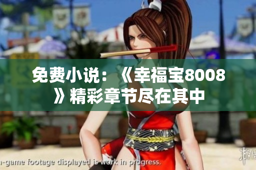 免费小说：《幸福宝8008》精彩章节尽在其中