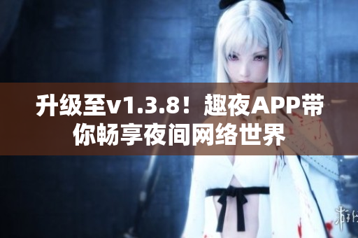 升级至v1.3.8！趣夜APP带你畅享夜间网络世界