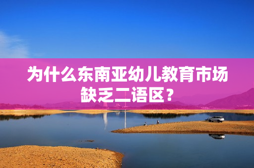 为什么东南亚幼儿教育市场缺乏二语区？