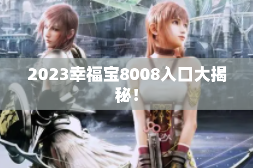 2023幸福宝8008入口大揭秘！